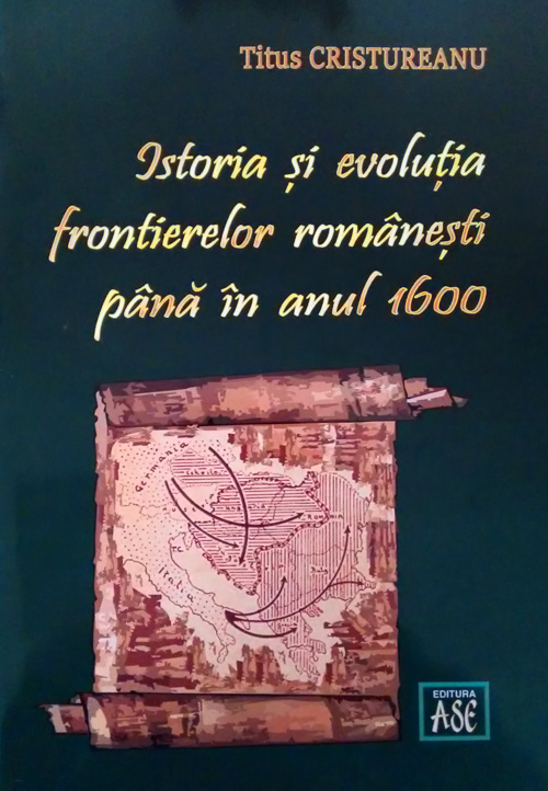 Istoria si evolutia frontierelor romanesti pana in anul 1600 | Titus Cristureanu - ASE