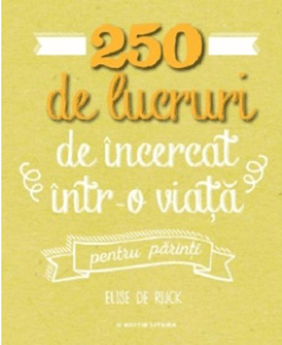 250 de lucruri de incercat intr-o viata, pentru parinti | Elise de Rijck