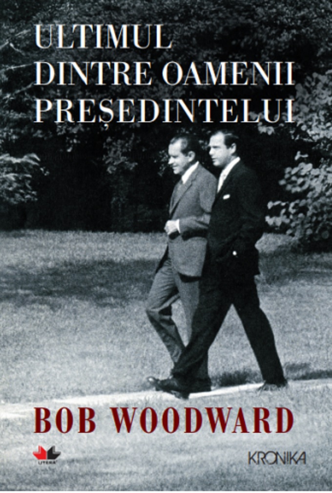 Ultimul dintre oamenii presedintelui | Bob Woodward
