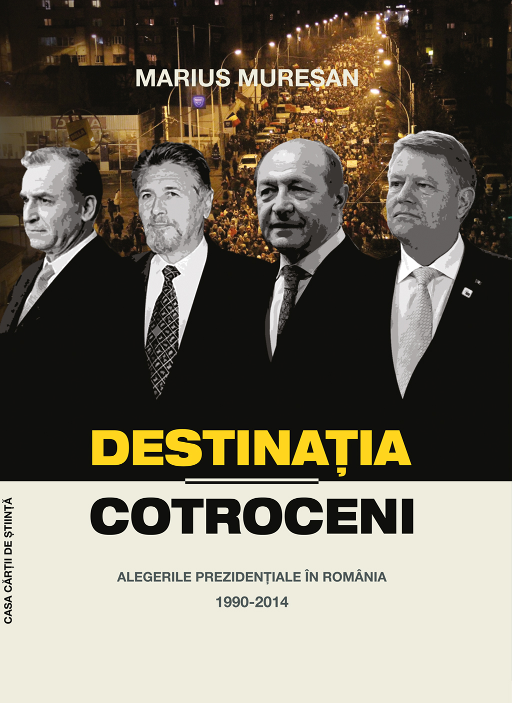Destinatia Cotroceni. Alegerile prezidentiale in Romania 1990-2014 | Marius Muresan - Casa Cartii de Stiinta