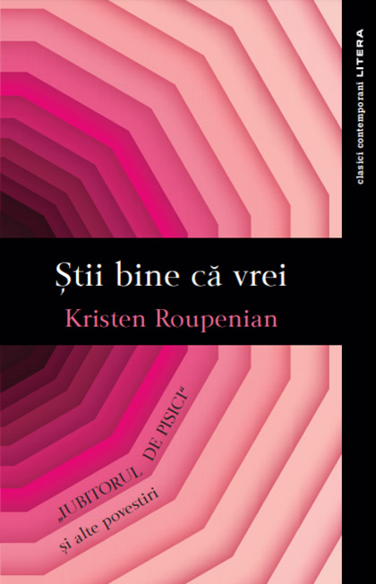 Stii bine ca vrei. Iubitorul de pisici si alte povestiri | Kristen Roupenian - Litera