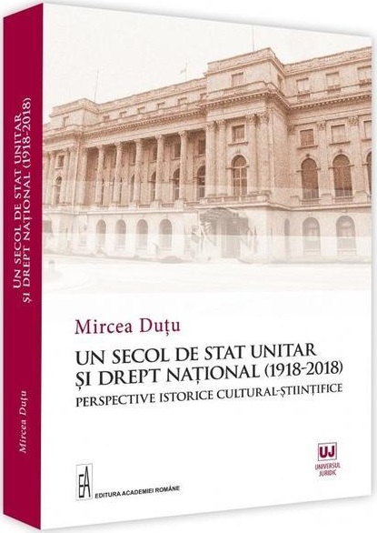 Un secol de stat unitar si drept national (1918-2018)  | Mircea Dutu