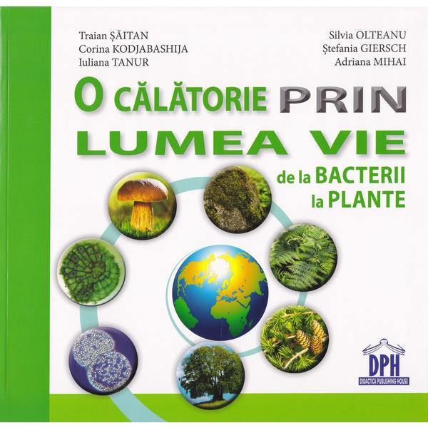 O calatorie prin lumea vie de la bacterii la plante | Traian Saitan, Silvia Olteanu - Didactica Publishing House