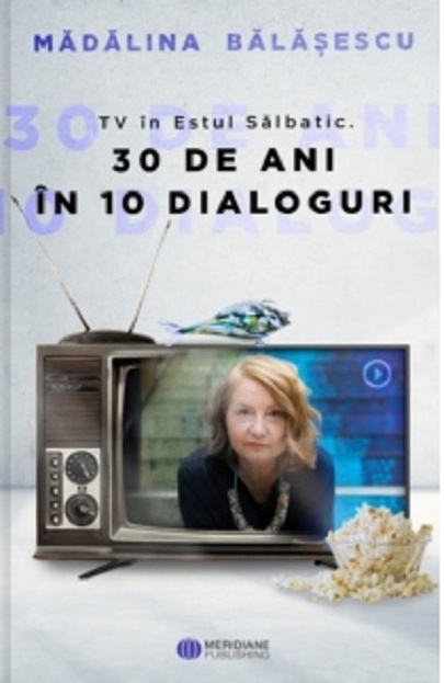 TV in Estul Salbatic. 30 de ani in 10 dialoguri | Madalina Balasescu