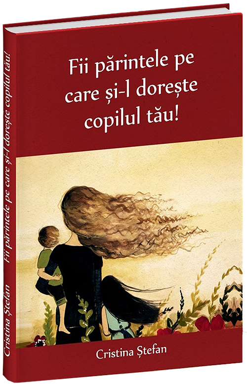 Fii parintele pe care si-l doreste copilul tau | Cristina Stefan