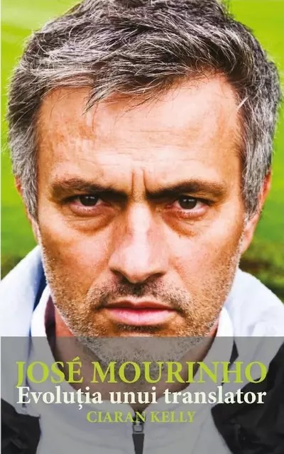 Jose Mourinho. Evolutia unui translator | Ciaran Kelly