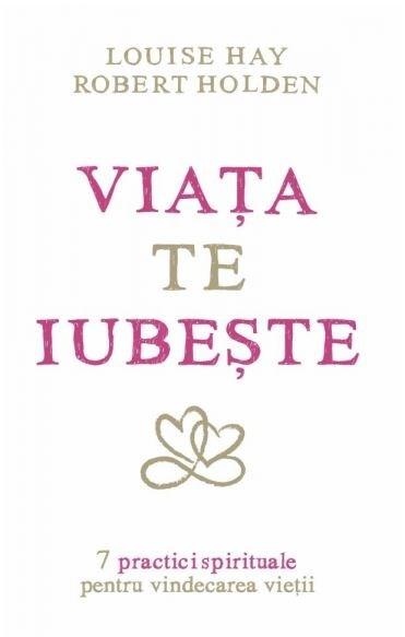 Viata te iubeste | Louise L. Hay, Robert Holden