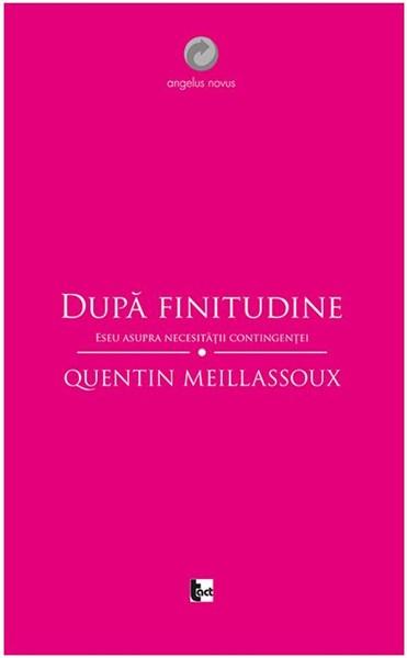 Dupa finitudine. Eseu asupra necesitatii contingentei | Quentin Meillassoux