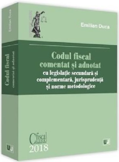 Codul fiscal comentat si adnotat 2018, cu legislatie secundara si complementara, jurisprudenta si norme metodologice | Emilian Duca - Universul Juridic