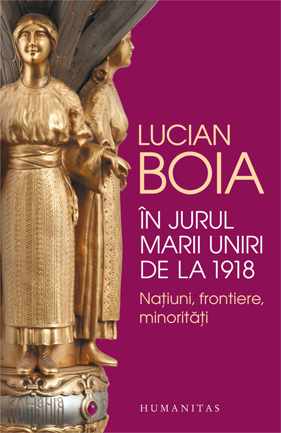 In jurul Marii Uniri de la 1918 | Lucian Boia - Humanitas