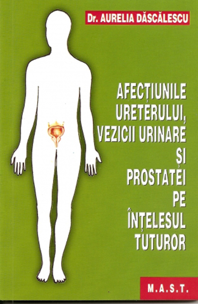 Afectiunile ureterului,vezicii urinare si prostatei pe intelesul tuturor | Aurelia Dascalescu - M.A.S.T