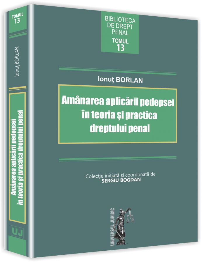 Amanarea aplicarii pedepsei in teoria si practica dreptului penal | Ionut Borlan - Universul Juridic