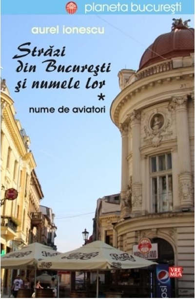 Strazi din Bucuresti si numele lor. Volumul I.  Aviatori  | Aurel Ionescu