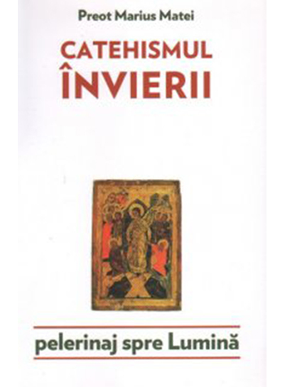 Catehismul invierii. Pelerinaj spre lumina | Marius Matei - Lumea Credintei
