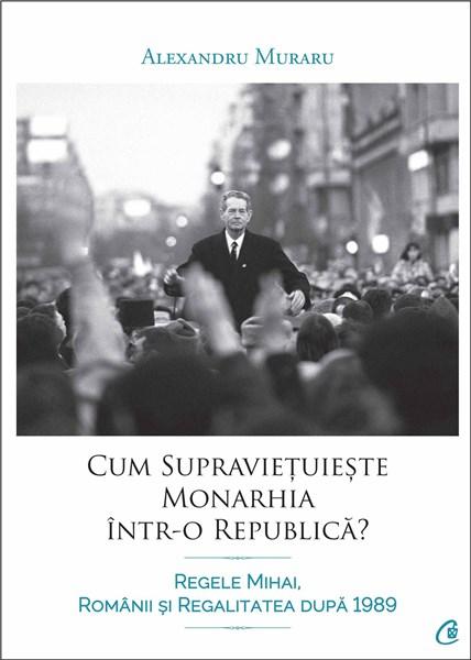 Cum supravietuieste monarhia intr-o republica? | Alexandru Muraru - Curtea Veche Publishing