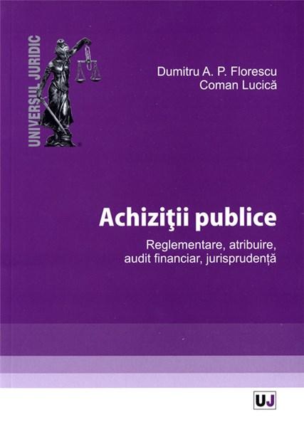 Achizitii publice. Reglementare, atribuire, audit financiar, jurisprudenta | Dumitru A.P. Florescu, Coman Lucica - Universul Juridic